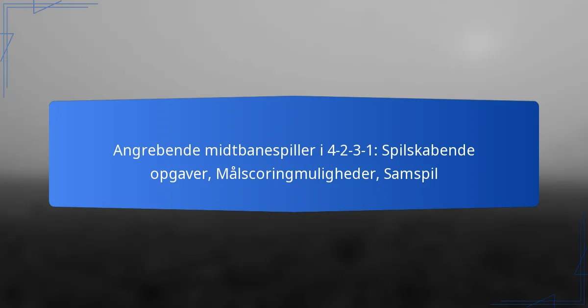 Angrebende midtbanespiller i 4-2-3-1: Spilskabende opgaver, Målscoring muligheder, Samarbejdsspil