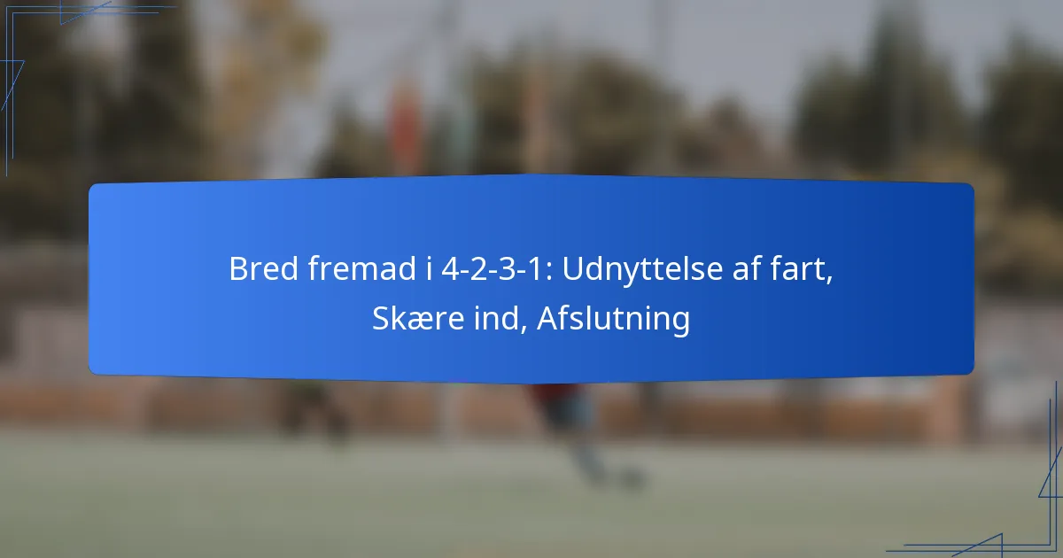 Bred angreb i 4-2-3-1: Udnyttelse af fart, Skære ind, Afslutning